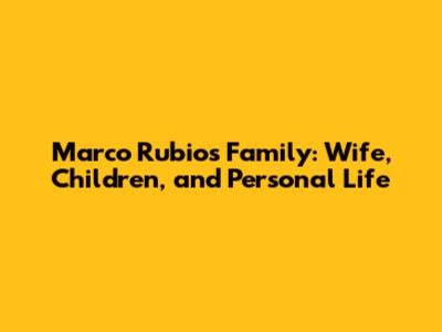 Marco Rubio's Family: Wife, Children, and Personal Life