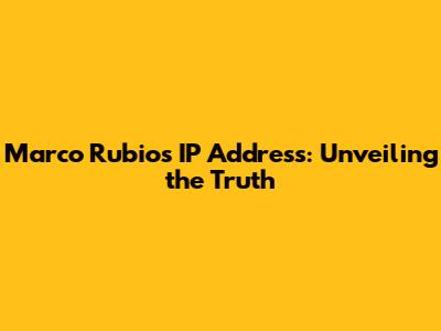 Marco Rubio's IP Address: Unveiling the Truth