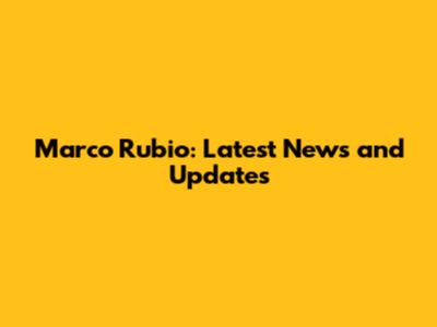 Marco Rubio: Latest News and Updates