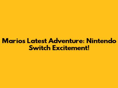 Mario's Latest Adventure: Nintendo Switch Excitement!