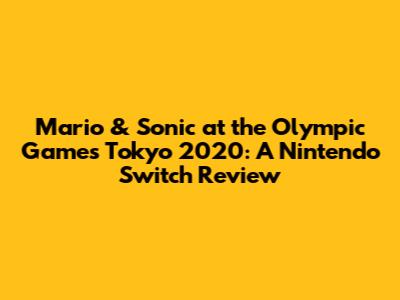 Mario & Sonic at the Olympic Games Tokyo 2020: A Nintendo Switch Review