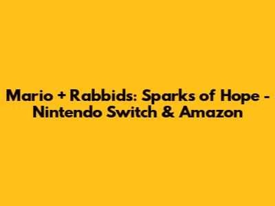 Mario + Rabbids: Sparks of Hope - Nintendo Switch & Amazon