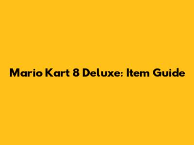 Mario Kart 8 Deluxe: Item Guide