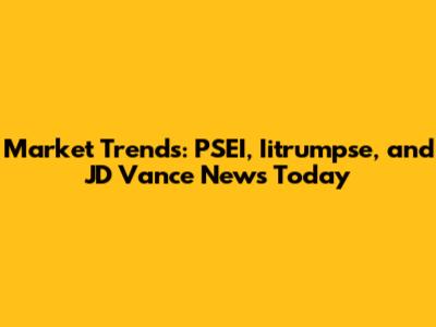 Market Trends: PSEI, Iitrumpse, and JD Vance News Today