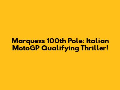 Marquez's 100th Pole: Italian MotoGP Qualifying Thriller!