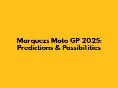 Marquez's Moto GP 2025: Predictions & Possibilities