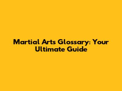 Martial Arts Glossary: Your Ultimate Guide