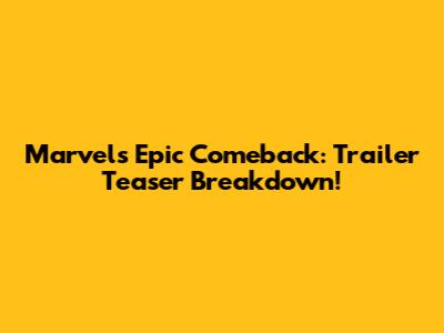Marvel's Epic Comeback: Trailer Teaser Breakdown!