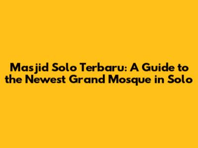 Masjid Solo Terbaru: A Guide to the Newest Grand Mosque in Solo