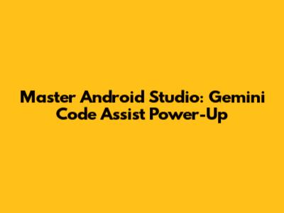 Master Android Studio: Gemini Code Assist Power-Up
