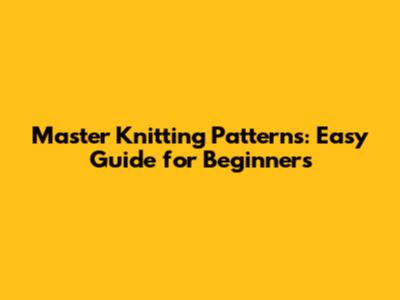 Master Knitting Patterns: Easy Guide for Beginners