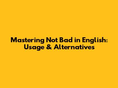 Mastering 'Not Bad' in English: Usage & Alternatives