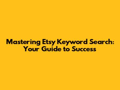 Mastering Etsy Keyword Search: Your Guide to Success