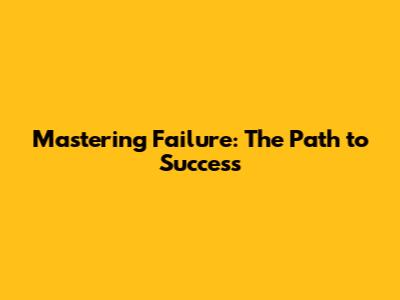 Mastering Failure: The Path to Success
