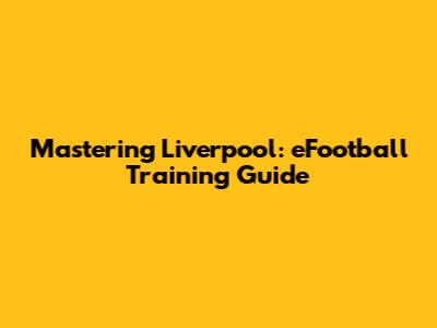 Mastering Liverpool: eFootball Training Guide
