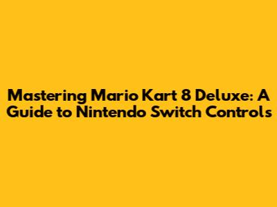 Mastering Mario Kart 8 Deluxe: A Guide to Nintendo Switch Controls