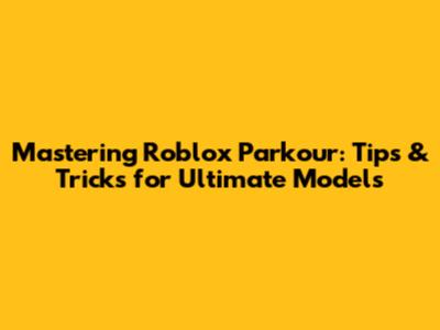 Mastering Roblox Parkour: Tips & Tricks for Ultimate Models