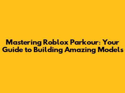 Mastering Roblox Parkour: Your Guide to Building Amazing Models