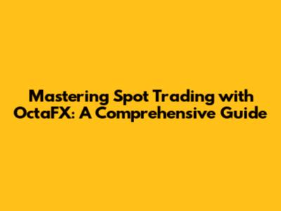 Mastering Spot Trading with OctaFX: A Comprehensive Guide