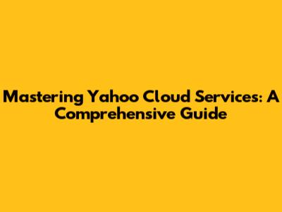 Mastering Yahoo Cloud Services: A Comprehensive Guide
