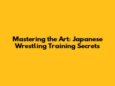 Mastering the Art: Japanese Wrestling Training Secrets