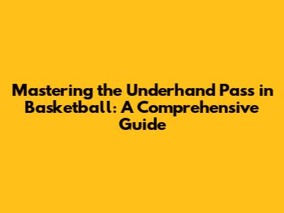 Mastering the Underhand Pass in Basketball: A Comprehensive Guide