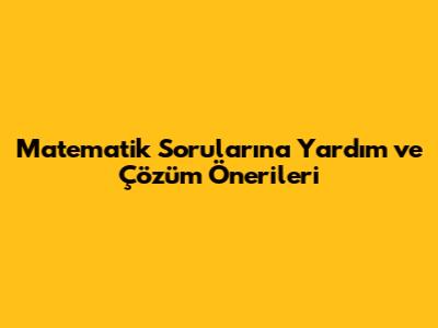 Matematik Sorularına Yardım ve Çözüm Önerileri