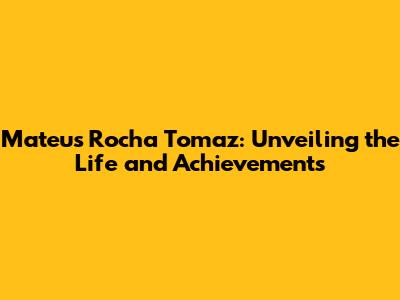 Mateus Rocha Tomaz: Unveiling the Life and Achievements