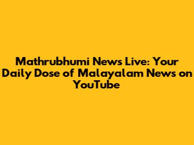 Mathrubhumi News Live: Your Daily Dose of Malayalam News on YouTube