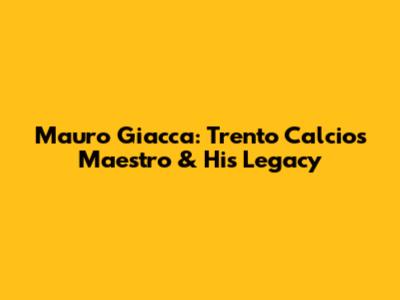 Mauro Giacca: Trento Calcio's Maestro & His Legacy