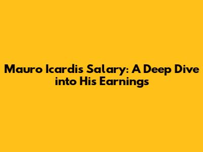 Mauro Icardi's Salary: A Deep Dive into His Earnings