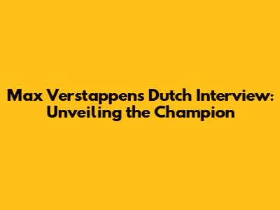 Max Verstappen's Dutch Interview: Unveiling the Champion