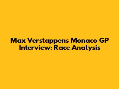 Max Verstappen's Monaco GP Interview: Race Analysis
