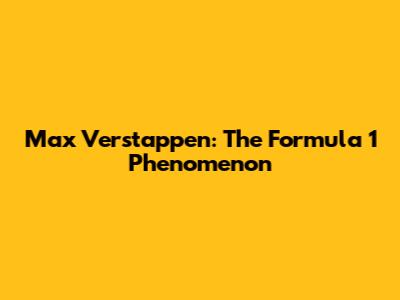Max Verstappen: The Formula 1 Phenomenon