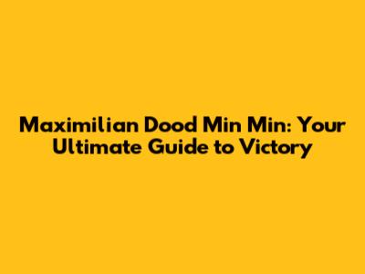Maximilian Dood Min Min: Your Ultimate Guide to Victory