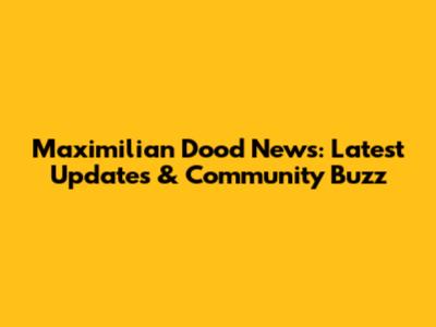 Maximilian Dood News: Latest Updates & Community Buzz