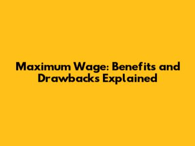 Maximum Wage: Benefits and Drawbacks Explained