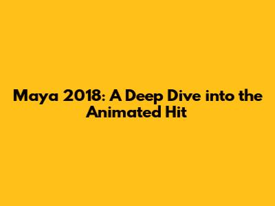Maya 2018: A Deep Dive into the Animated Hit