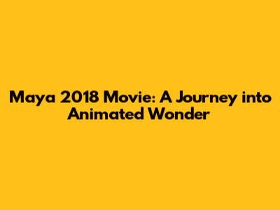Maya 2018 Movie: A Journey into Animated Wonder