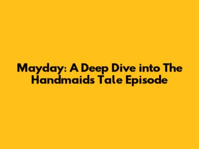 Mayday: A Deep Dive into *The Handmaid's Tale* Episode
