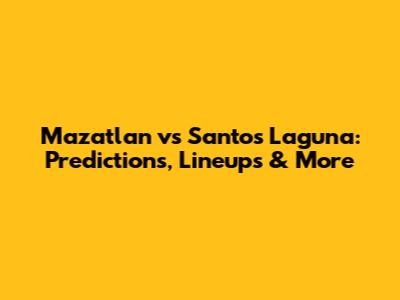 Mazatlan vs Santos Laguna: Predictions, Lineups & More