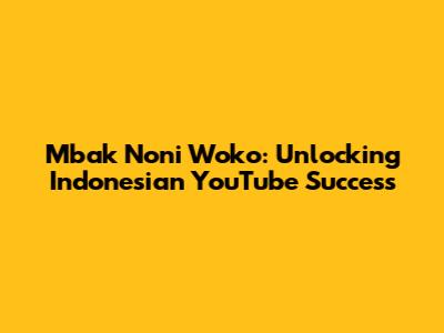 Mbak Noni Woko: Unlocking Indonesian YouTube Success