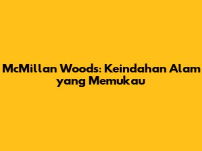 McMillan Woods: Keindahan Alam yang Memukau