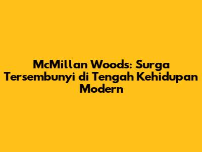 McMillan Woods: Surga Tersembunyi di Tengah Kehidupan Modern