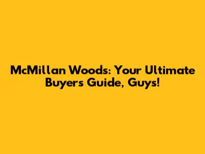 McMillan Woods: Your Ultimate Buyer's Guide, Guys!