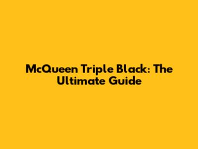 McQueen Triple Black: The Ultimate Guide