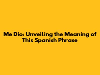 Me Dio: Unveiling the Meaning of This Spanish Phrase
