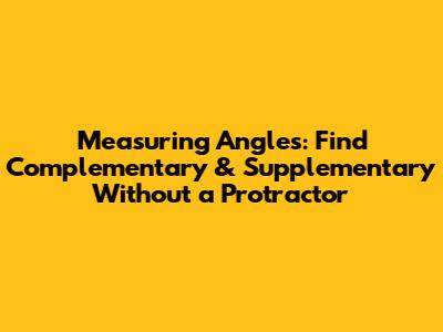 Measuring Angles: Find Complementary & Supplementary Without a Protractor