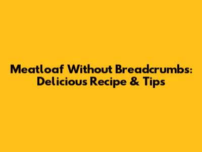 Meatloaf Without Breadcrumbs: Delicious Recipe & Tips