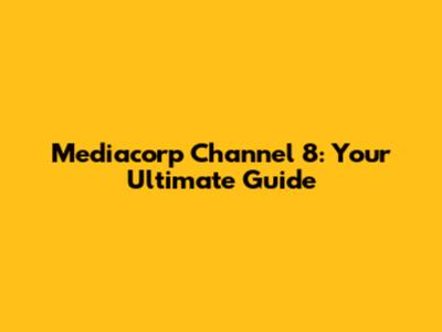 Mediacorp Channel 8: Your Ultimate Guide